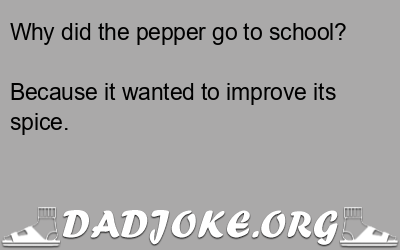 Why did the pepper go to school? Because it wanted to improve its spice. - Dad Joke