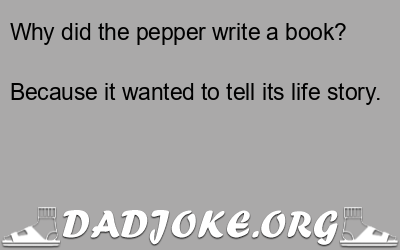 Why did the pepper write a book? Because it wanted to tell its life story. - Dad Joke
