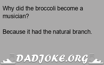Why did the broccoli become a musician? Because it had the natural branch. - Dad Joke