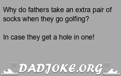 Why do fathers take an extra pair of socks when they go golfing? In case they get a hole in one! - Dad Joke