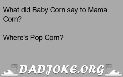 What did Baby Corn say to Mama Corn? Where's Pop Corn? - Dad Joke