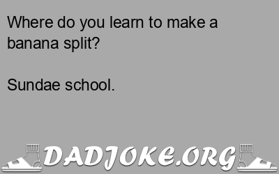 Where do you learn to make a banana split? Sundae school. - Dad Joke