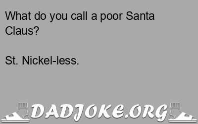 What do you call a poor Santa Claus? St. Nickel-less. - Dad Joke