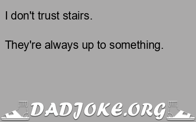 I don't trust stairs. They're always up to something. - Dad Joke