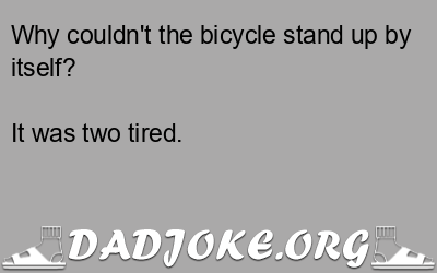 Why couldn't the bicycle stand up by itself? It was two tired. - Dad Joke