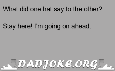 What did one hat say to the other? Stay here! I'm going on ahead. - Dad Joke