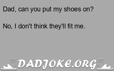 Dad, can you put my shoes on? No, I don't think they'll fit me. - Dad Joke