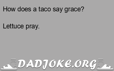 How does a taco say grace? Lettuce pray. - Dad Joke