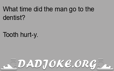 What time did the man go to the dentist? Tooth hurt-y. - Dad Joke