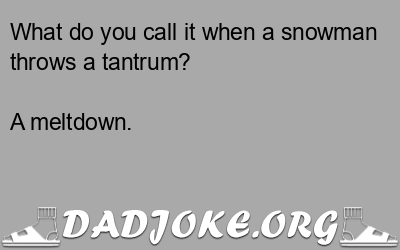 What do you call it when a snowman throws a tantrum? A meltdown. - Dad Joke