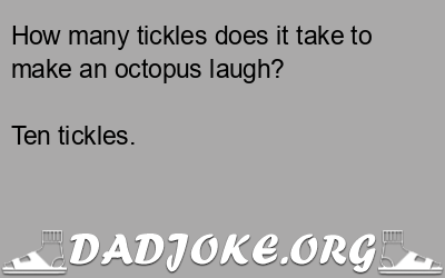 How many tickles does it take to make an octopus laugh? Ten tickles. - Dad Joke