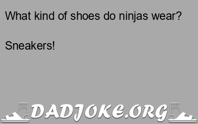 What kind of shoes do ninjas wear? Sneakers! - Dad Joke