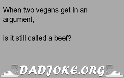 When two vegans get in an argument, is it still called a beef? - Dad Joke