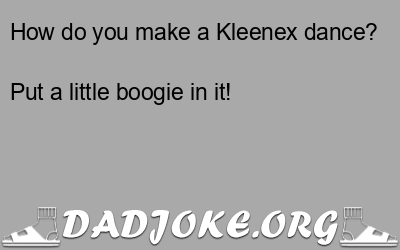 How do you make a Kleenex dance? Put a little boogie in it! - Dad Joke