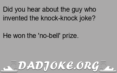Did you hear about the guy who invented the knock-knock joke? He won the 'no-bell' prize. - Dad Joke