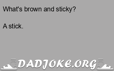 What's brown and sticky? A stick. - Dad Joke