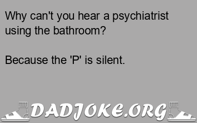 Why can't you hear a psychiatrist using the bathroom? Because the 'P' is silent. - Dad Joke
