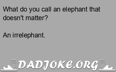 What do you call an elephant that doesn't matter? An irrelephant. - Dad Joke