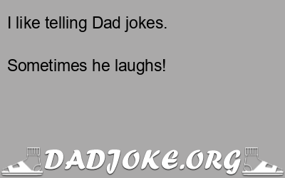 I like telling Dad jokes. Sometimes he laughs! - Dad Joke