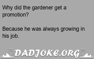 Why did the gardener get a promotion? Because he was always growing in his job. - Dad Joke