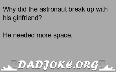 Why did the astronaut break up with his girlfriend? He needed more space. - Dad Joke