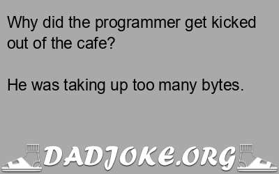 Why did the programmer get kicked out of the cafe? He was taking up too many bytes. - Dad Joke