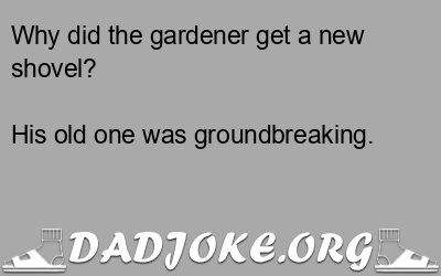 Why did the gardener get a new shovel? His old one was groundbreaking. - Dad Joke