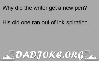 Why did the writer get a new pen? His old one ran out of ink-spiration. - Dad Joke