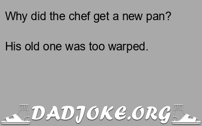 Why did the chef get a new pan? His old one was too warped. - Dad Joke