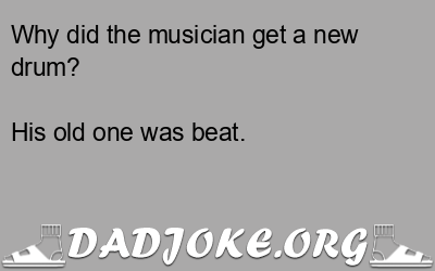 Why did the musician get a new drum? His old one was beat. - Dad Joke