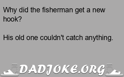 Why did the fisherman get a new hook? His old one couldn't catch anything. - Dad Joke