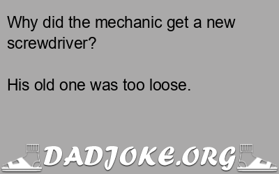 Why did the mechanic get a new screwdriver? His old one was too loose. - Dad Joke