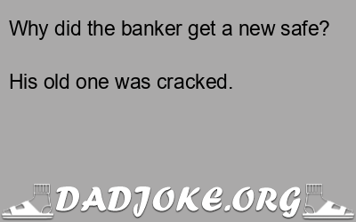 Why did the banker get a new safe? His old one was cracked. - Dad Joke