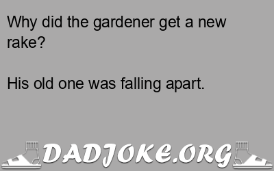 Why did the gardener get a new rake? His old one was falling apart. - Dad Joke