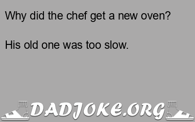 Why did the chef get a new oven? His old one was too slow. - Dad Joke
