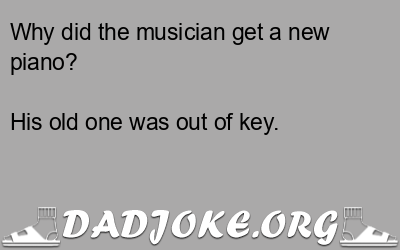 Why did the musician get a new piano? His old one was out of key. - Dad Joke