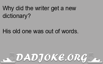 Why did the writer get a new dictionary? His old one was out of words. - Dad Joke