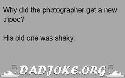 Why did the photographer get a new tripod? His old one was shaky. - Dad Joke
