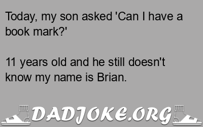 Today, my son asked 'Can I have a book mark?' 11 years old and he still doesn't know my name is Brian. - Dad Joke