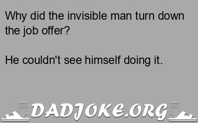 Why did the invisible man turn down the job offer? He couldn't see himself doing it. - Dad Joke