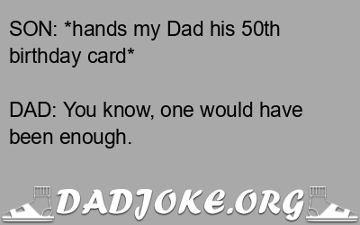 SON: *hands my Dad his 50th birthday card* DAD: You know, one would have been enough. - Dad Joke