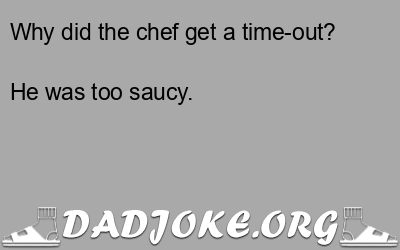 Why did the chef get a time-out? He was too saucy. - Dad Joke