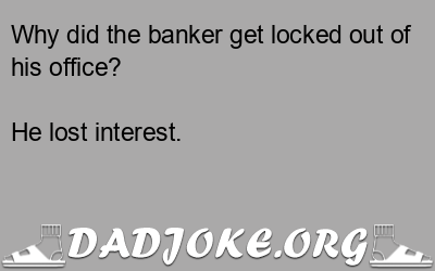 Why did the banker get locked out of his office? He lost interest. - Dad Joke