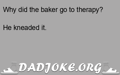 Why did the baker go to therapy? He kneaded it. - Dad Joke