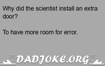 Why did the scientist install an extra door? To have more room for error. - Dad Joke
