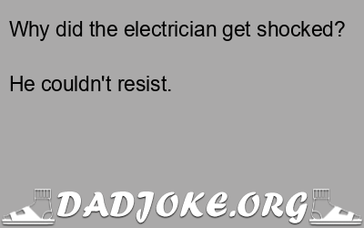 Why did the electrician get shocked? He couldn't resist. - Dad Joke
