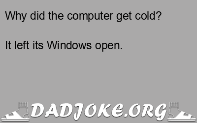 Why did the computer get cold? It left its Windows open. - Dad Joke