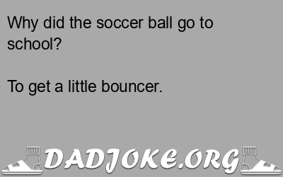 Why did the soccer ball go to school? To get a little bouncer. - Dad Joke