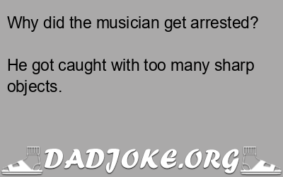 Why did the musician get arrested? He got caught with too many sharp objects. - Dad Joke
