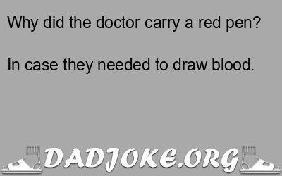 Why did the doctor carry a red pen? In case they needed to draw blood. - Dad Joke